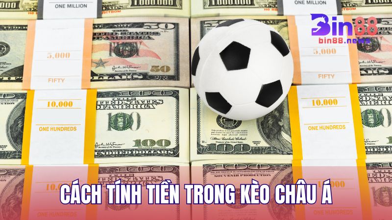 Hướng dẫn chi tiết cách tính tiền trong Kèo Châu Á chuẩn nhất